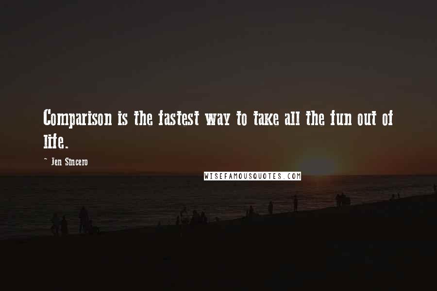 Jen Sincero quotes: Comparison is the fastest way to take all the fun out of life.