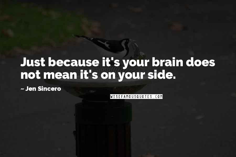 Jen Sincero quotes: Just because it's your brain does not mean it's on your side.