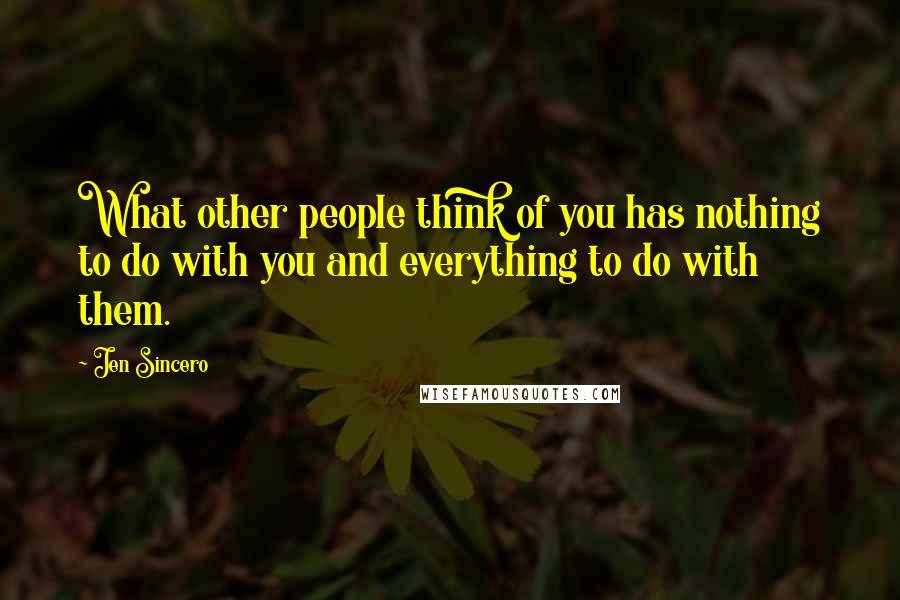 Jen Sincero quotes: What other people think of you has nothing to do with you and everything to do with them.