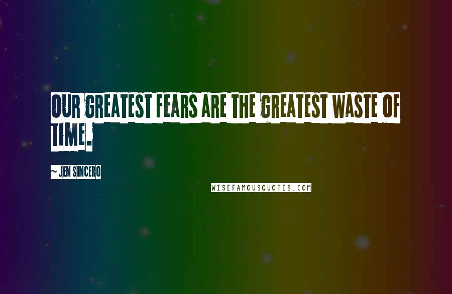 Jen Sincero quotes: Our greatest fears are the greatest waste of time.