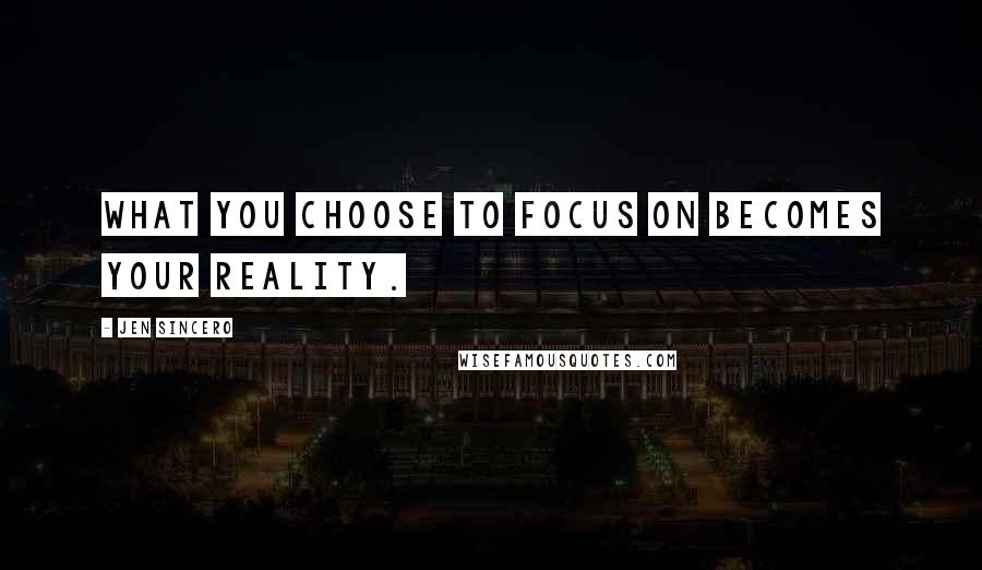 Jen Sincero quotes: What you choose to focus on becomes your reality.