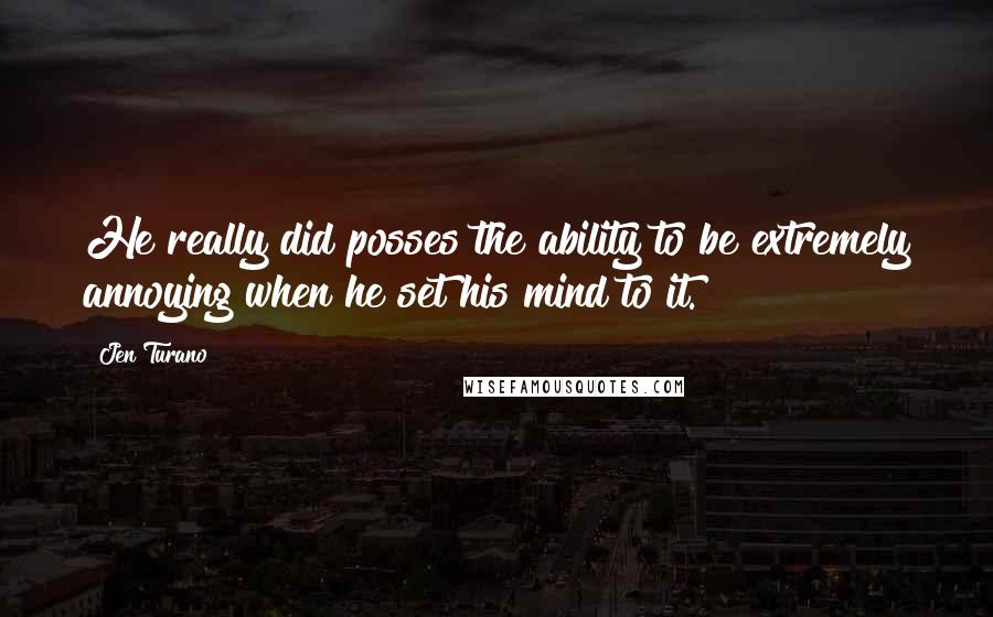 Jen Turano quotes: He really did posses the ability to be extremely annoying when he set his mind to it.