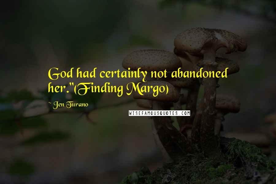 Jen Turano quotes: God had certainly not abandoned her."(Finding Margo)