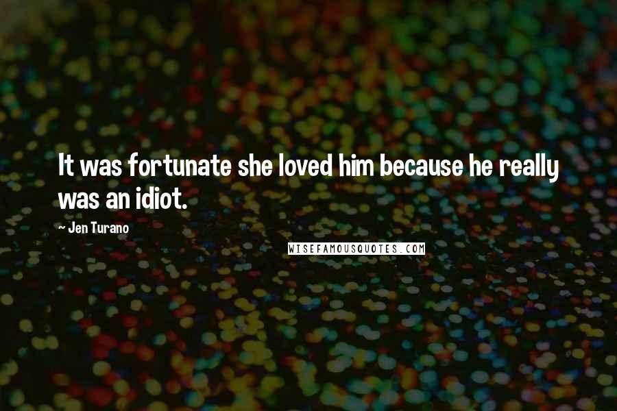 Jen Turano quotes: It was fortunate she loved him because he really was an idiot.