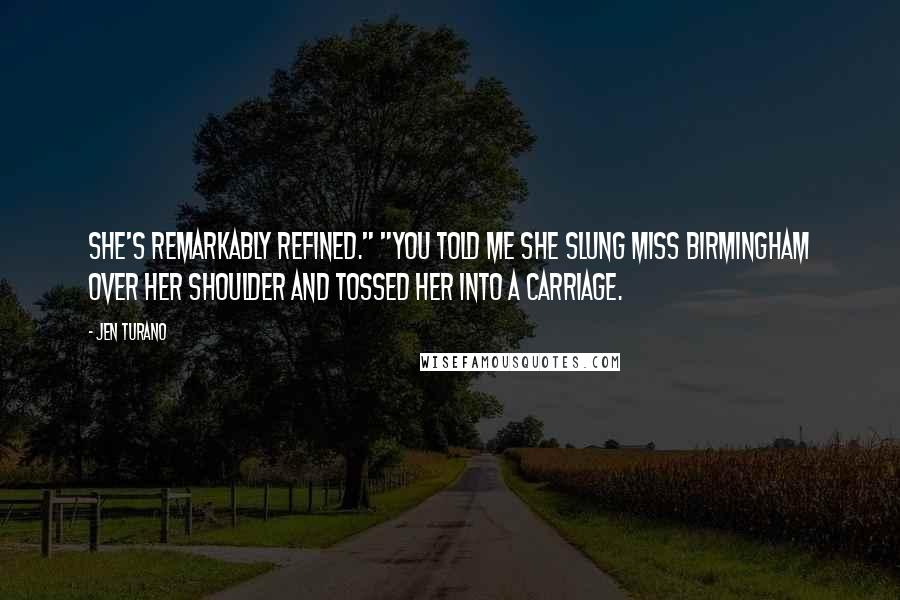 Jen Turano quotes: She's remarkably refined." "You told me she slung Miss Birmingham over her shoulder and tossed her into a carriage.