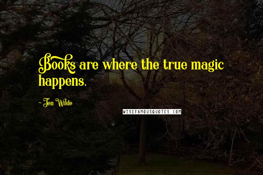 Jen Wilde quotes: Books are where the true magic happens.