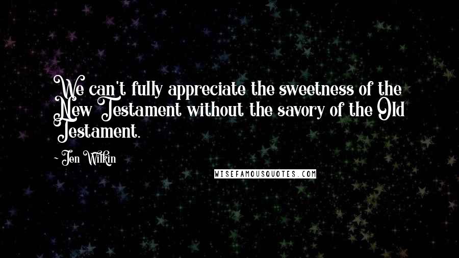 Jen Wilkin quotes: We can't fully appreciate the sweetness of the New Testament without the savory of the Old Testament.