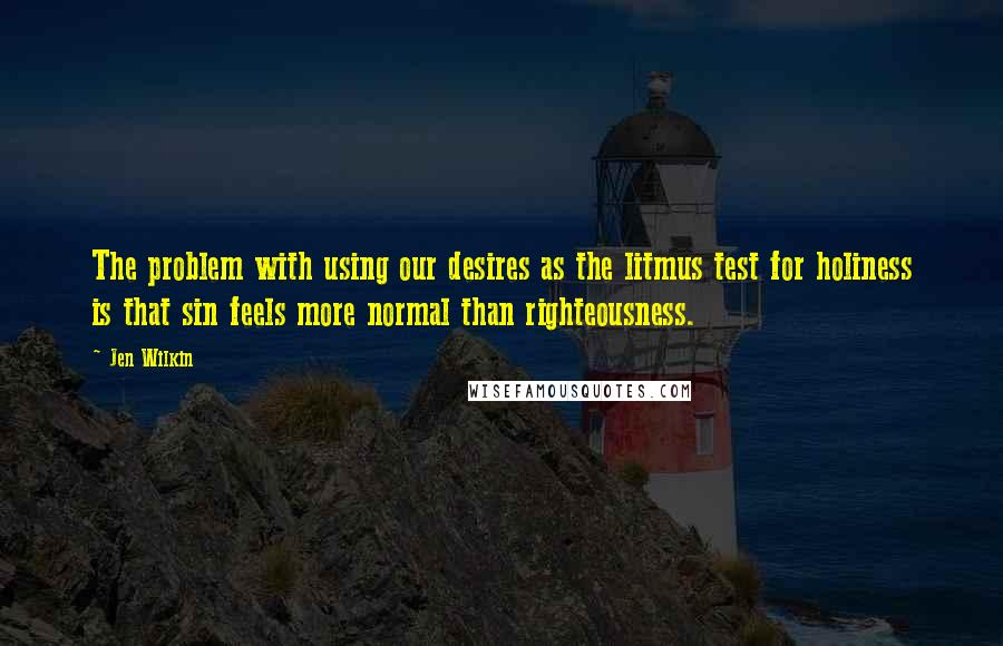 Jen Wilkin quotes: The problem with using our desires as the litmus test for holiness is that sin feels more normal than righteousness.