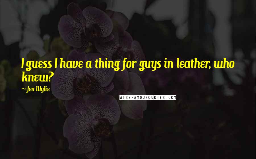 Jen Wylie quotes: I guess I have a thing for guys in leather, who knew?