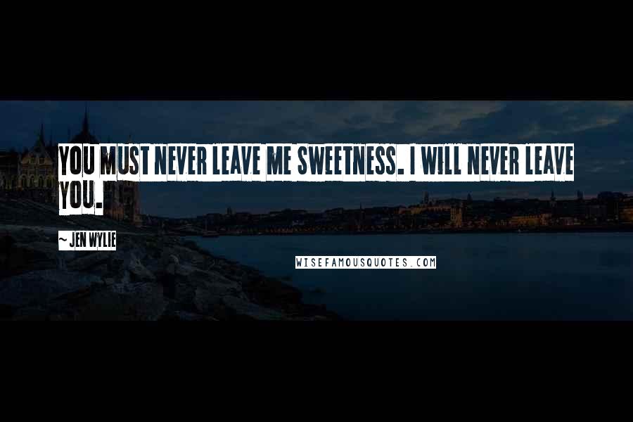 Jen Wylie quotes: You must never leave me Sweetness. I will never leave you.