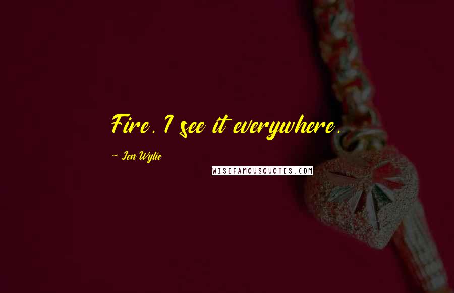 Jen Wylie quotes: Fire. I see it everywhere.