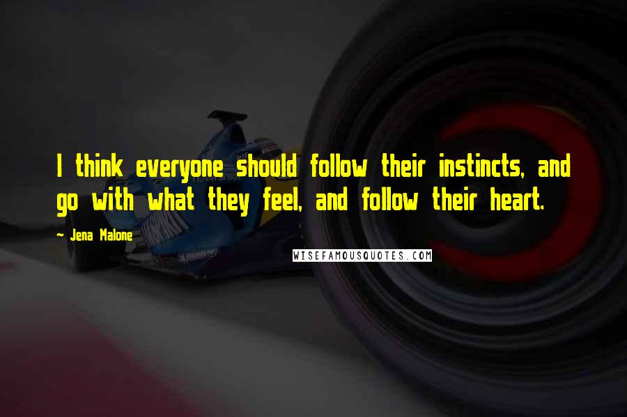 Jena Malone quotes: I think everyone should follow their instincts, and go with what they feel, and follow their heart.