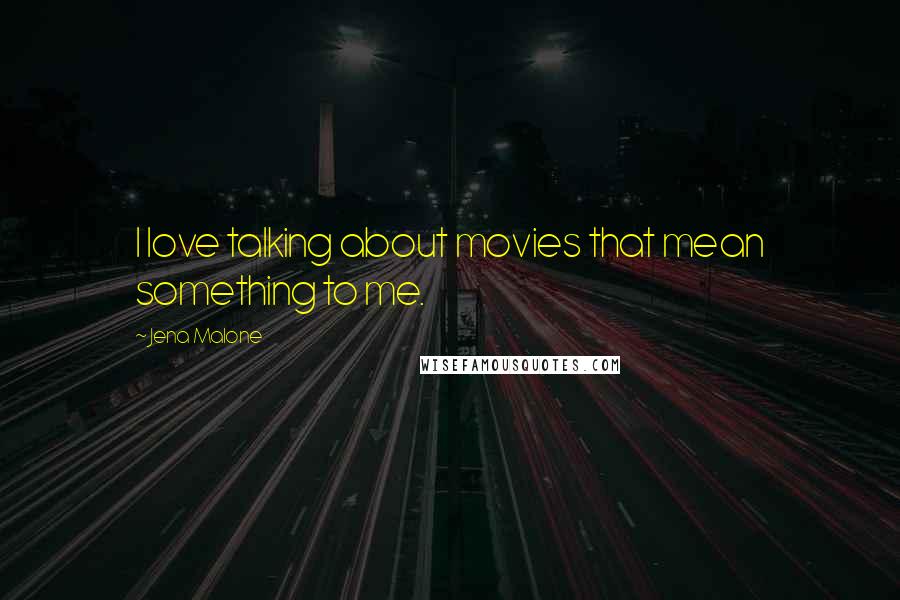 Jena Malone quotes: I love talking about movies that mean something to me.