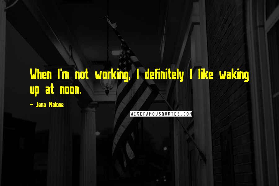 Jena Malone quotes: When I'm not working, I definitely I like waking up at noon.