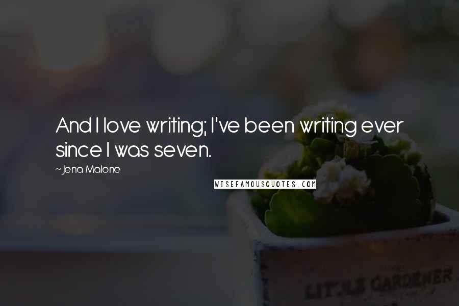 Jena Malone quotes: And I love writing; I've been writing ever since I was seven.