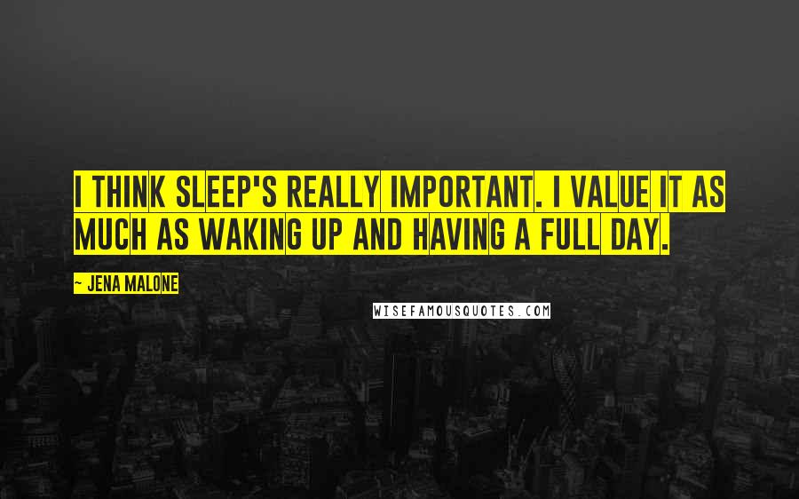 Jena Malone quotes: I think sleep's really important. I value it as much as waking up and having a full day.