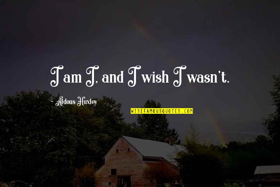 Jenah Americas Next Top Quotes By Aldous Huxley: I am I, and I wish I wasn't.
