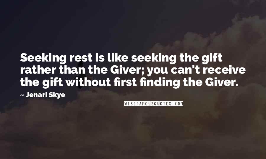 Jenari Skye quotes: Seeking rest is like seeking the gift rather than the Giver; you can't receive the gift without first finding the Giver. Jenari Skye quotes: Seeking rest is like seeking the gift rather than the Giver; you can't receive the gift without first finding the Giver.
