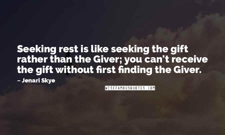 Jenari Skye quotes: Seeking rest is like seeking the gift rather than the Giver; you can't receive the gift without first finding the Giver.