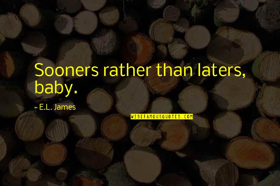 Jenaro Canchola Quotes By E.L. James: Sooners rather than laters, baby. Jenaro Canchola Quotes By E.L. James: Sooners rather than laters, baby.