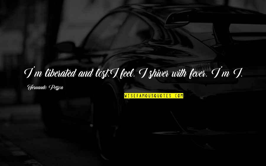 Jenaro Canchola Quotes By Fernando Pessoa: I'm liberated and lost.I feel. I shiver with Jenaro Canchola Quotes By Fernando Pessoa: I'm liberated and lost.I feel. I shiver with