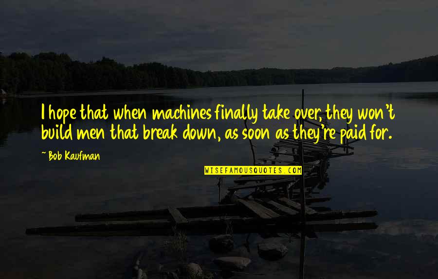 Jenaro Mercado Quotes By Bob Kaufman: I hope that when machines finally take over, Jenaro Mercado Quotes By Bob Kaufman: I hope that when machines finally take over,