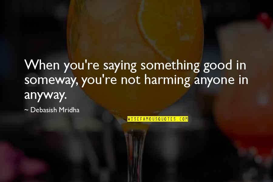 Jenassa Quotes By Debasish Mridha: When you're saying something good in someway, you're