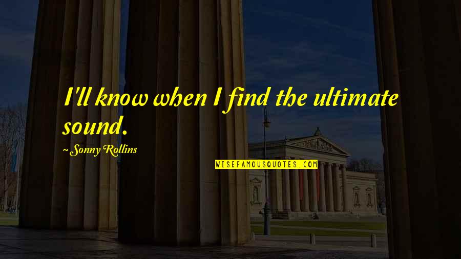 Jenava Ostrander Quotes By Sonny Rollins: I'll know when I find the ultimate sound. Jenava Ostrander Quotes By Sonny Rollins: I'll know when I find the ultimate sound.