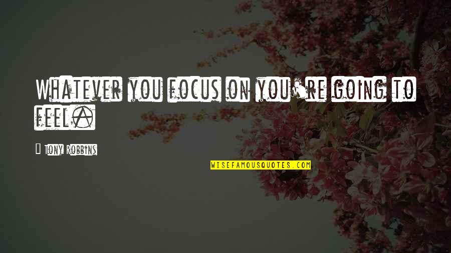 Jenava Ostrander Quotes By Tony Robbins: Whatever you focus on you're going to feel. Jenava Ostrander Quotes By Tony Robbins: Whatever you focus on you're going to feel.