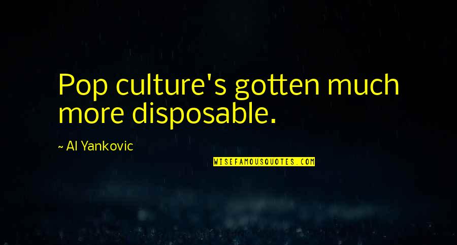Jenaveve Videos Quotes By Al Yankovic: Pop culture's gotten much more disposable. Jenaveve Videos Quotes By Al Yankovic: Pop culture's gotten much more disposable.