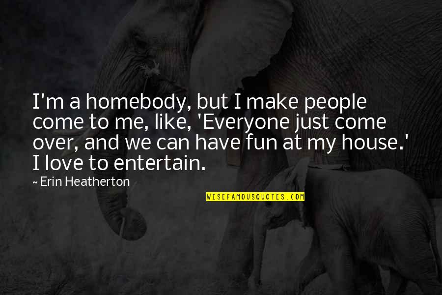 Jenawik Quotes By Erin Heatherton: I'm a homebody, but I make people come Jenawik Quotes By Erin Heatherton: I'm a homebody, but I make people come