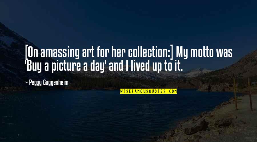 Jenay Aiko Quotes By Peggy Guggenheim: [On amassing art for her collection:] My motto