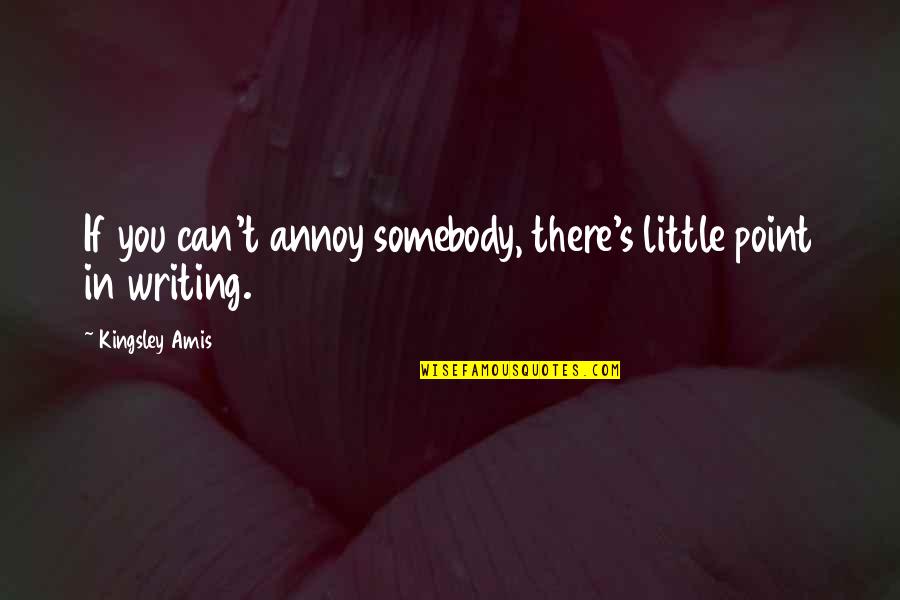 Jenaya Okpalanze Quotes By Kingsley Amis: If you can't annoy somebody, there's little point