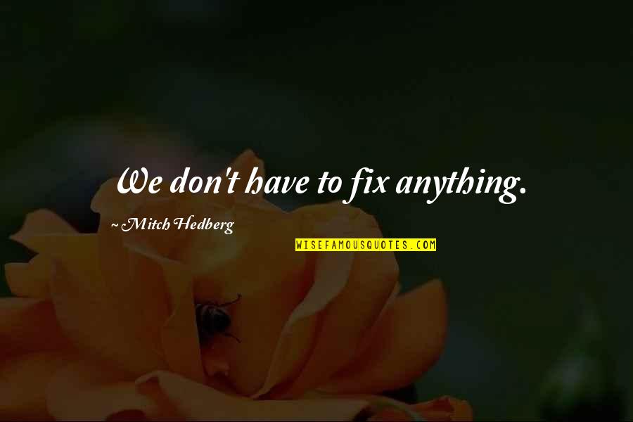 Jenaye Channel Quotes By Mitch Hedberg: We don't have to fix anything. Jenaye Channel Quotes By Mitch Hedberg: We don't have to fix anything.