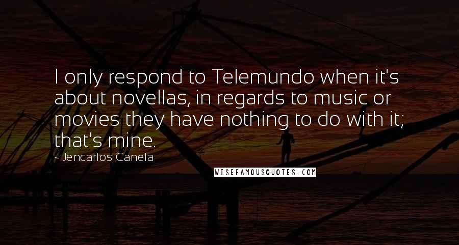 Jencarlos Canela quotes: I only respond to Telemundo when it's about novellas, in regards to music or movies they have nothing to do with it; that's mine.