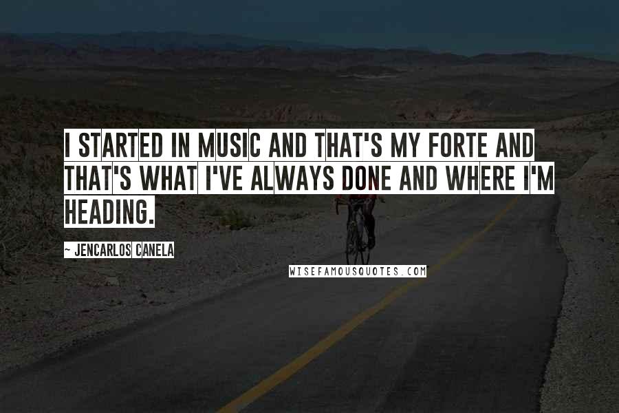 Jencarlos Canela quotes: I started in music and that's my forte and that's what I've always done and where I'm heading.