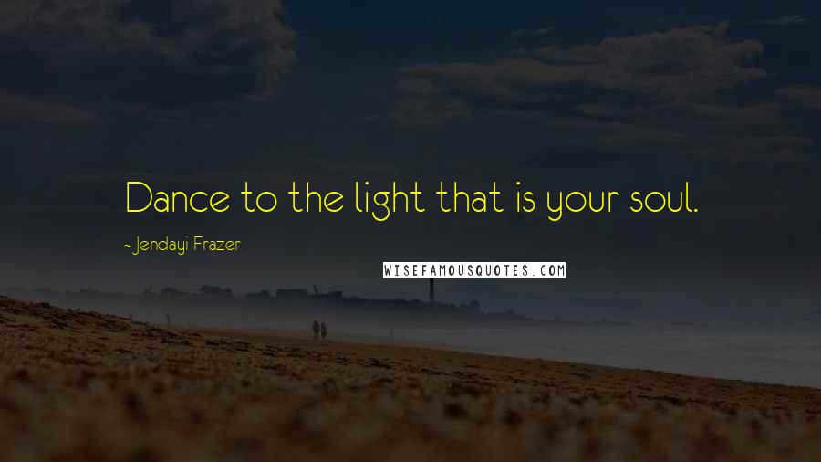 Jendayi Frazer quotes: Dance to the light that is your soul.