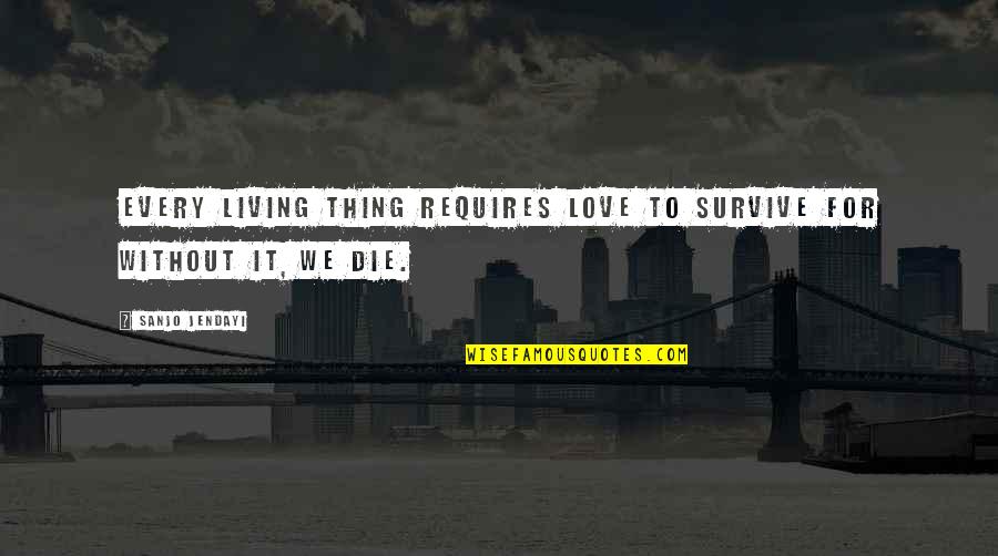 Jendayi Quotes By Sanjo Jendayi: Every living thing requires love to survive for