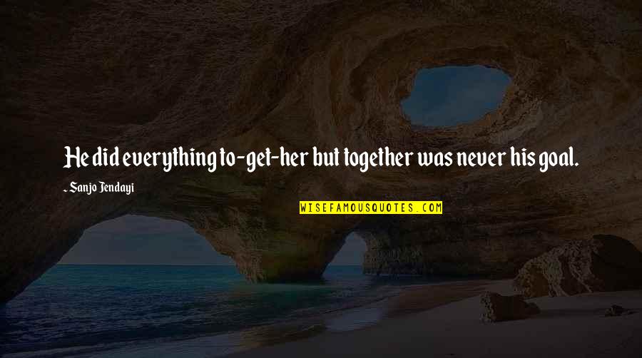 Jendayi Quotes By Sanjo Jendayi: He did everything to-get-her but together was never Jendayi Quotes By Sanjo Jendayi: He did everything to-get-her but together was never