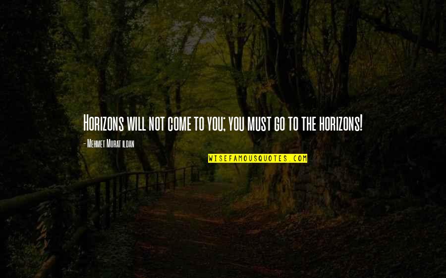 Jendeen Forberg Quotes By Mehmet Murat Ildan: Horizons will not come to you; you must Jendeen Forberg Quotes By Mehmet Murat Ildan: Horizons will not come to you; you must