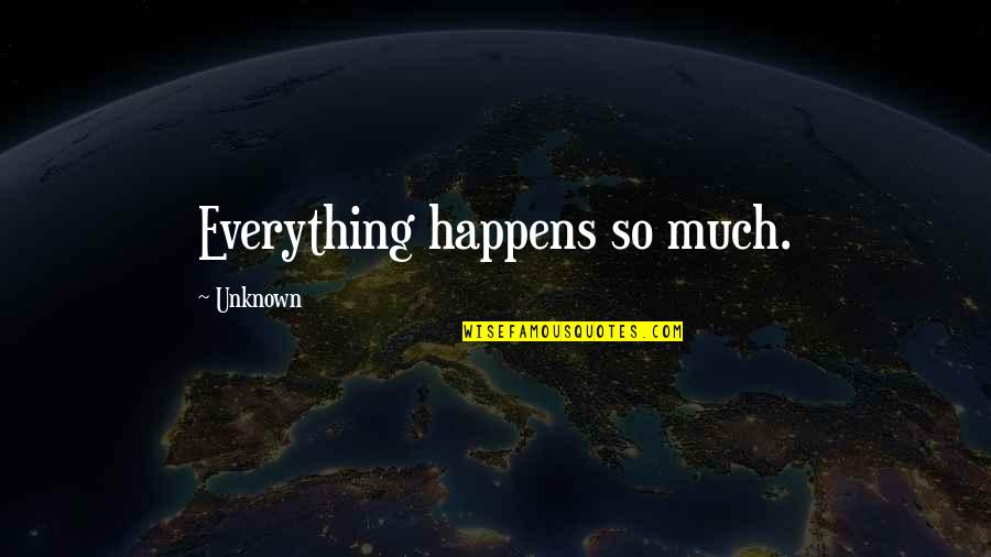 Jendeen Forberg Quotes By Unknown: Everything happens so much. Jendeen Forberg Quotes By Unknown: Everything happens so much.