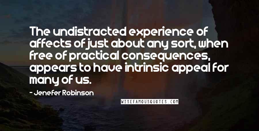 Jenefer Robinson quotes: The undistracted experience of affects of just about any sort, when free of practical consequences, appears to have intrinsic appeal for many of us.