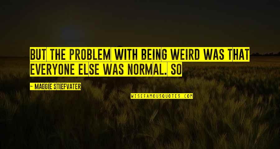 Jeneffa Soldatic Quotes By Maggie Stiefvater: But the problem with being weird was that