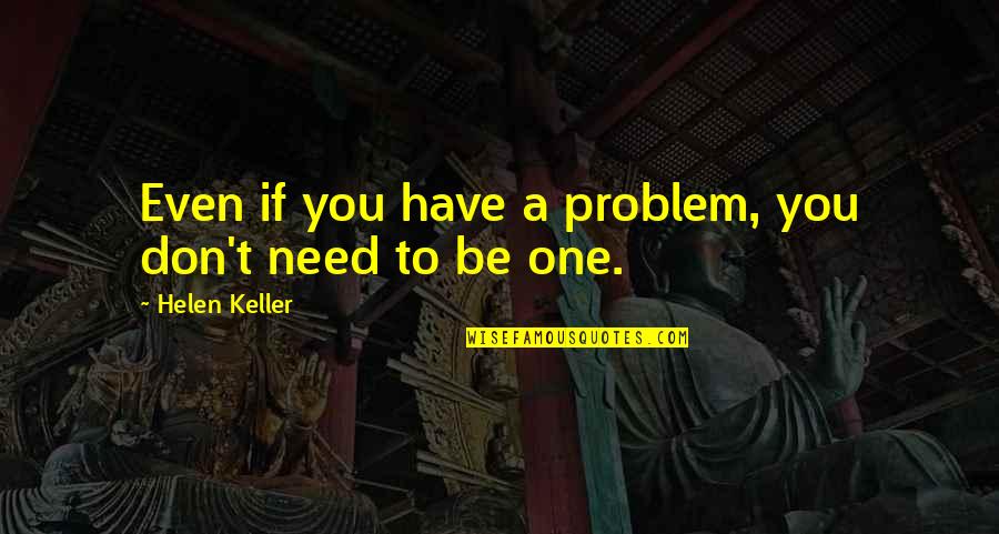 Jenelle Barbara Quotes By Helen Keller: Even if you have a problem, you don't Jenelle Barbara Quotes By Helen Keller: Even if you have a problem, you don't