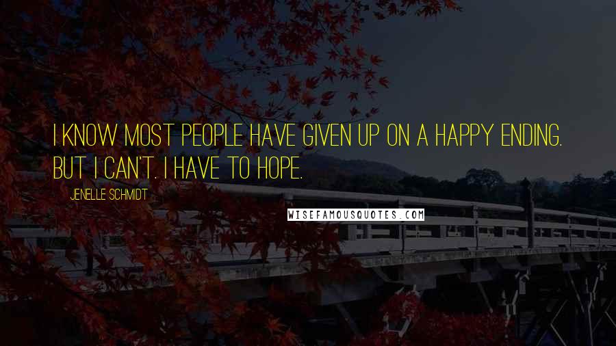 Jenelle Schmidt quotes: I know most people have given up on a happy ending. But I can't. I have to hope.