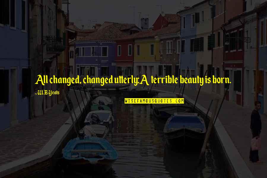 Jeneral Quotes By W.B.Yeats: All changed, changed utterly:A terrible beauty is born.