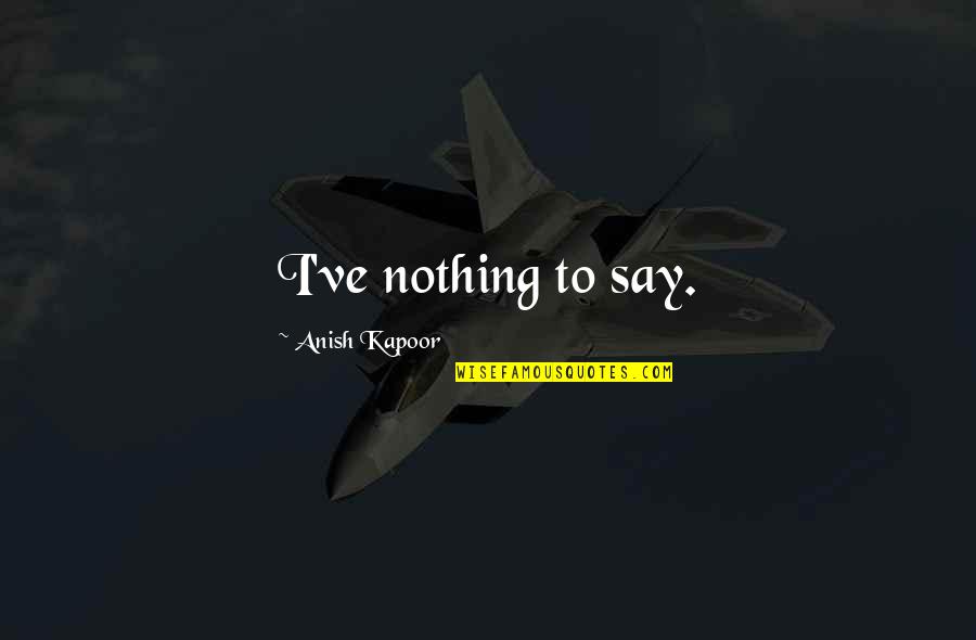 Jenerations Quotes By Anish Kapoor: I've nothing to say. Jenerations Quotes By Anish Kapoor: I've nothing to say.