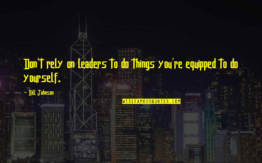 Jenesis International Quotes By Bill Johnson: Don't rely on leaders to do things you're