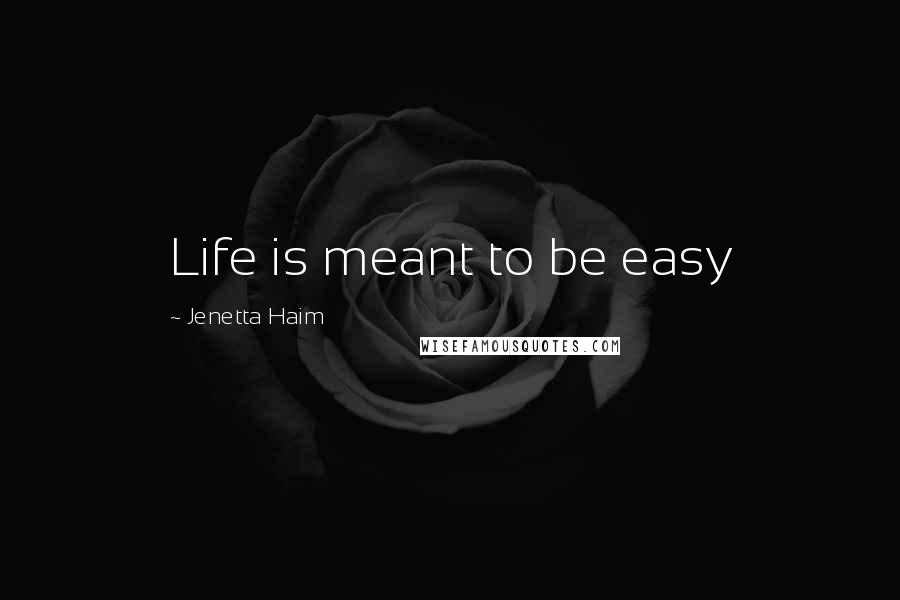 Jenetta Haim quotes: Life is meant to be easy