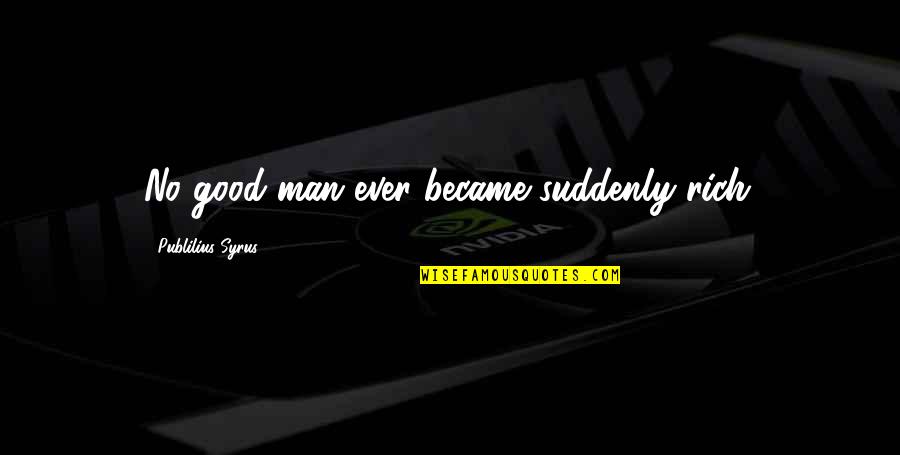 Jeneva Rose Quotes By Publilius Syrus: No good man ever became suddenly rich. Jeneva Rose Quotes By Publilius Syrus: No good man ever became suddenly rich.